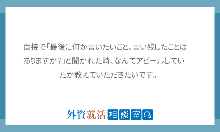 面接で 最後に何か言いたいこと 言い残したこ 外資就活相談室