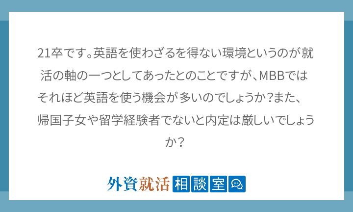 21卒です 英語を使わざるを得ない環境というのが就活の軸の一つとしてあったとのことですが Mbbではそれほど英語を使う機 外資就活ドットコム