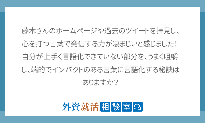 藤木さんのホームページや過去のツイートを拝見し 心を打つ言葉で発信する力が凄まじいと感じました 自分が上手く言語化でき 外資就活ドットコム