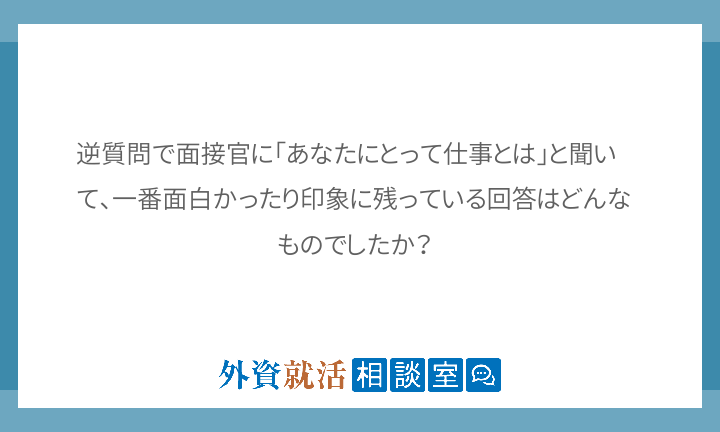 逆質問で面接官に あなたにとって仕事とは と 外資就活相談室