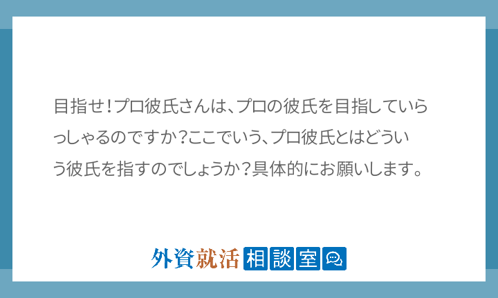 目指せ プロ彼氏さんは プロの彼氏を目指して 外資就活相談室