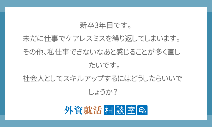 新卒3年目です 未だに仕事でケアレスミスを繰り返してしまいます その他 私仕事できないなあと感じることが多く直したいで 外資就活ドットコム