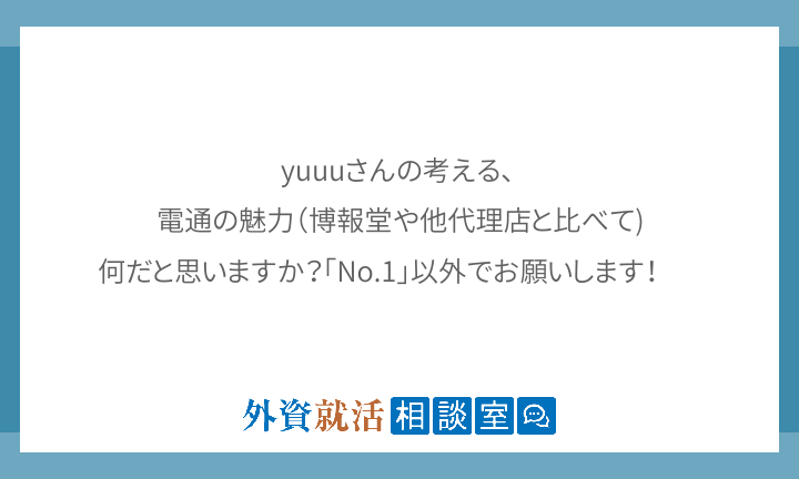 yuuuさんの考える、 電通の魅力（博報堂や他代理店と比べて) 何だと思いますか？「No.1」以外でお願いします！... | 外資就活ドットコム