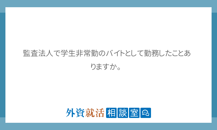 監査法人で学生非常勤のバイトとして勤務したこ 外資就活相談室