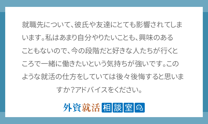 就職先について 彼氏や友達にとても影響されて 外資就活相談室